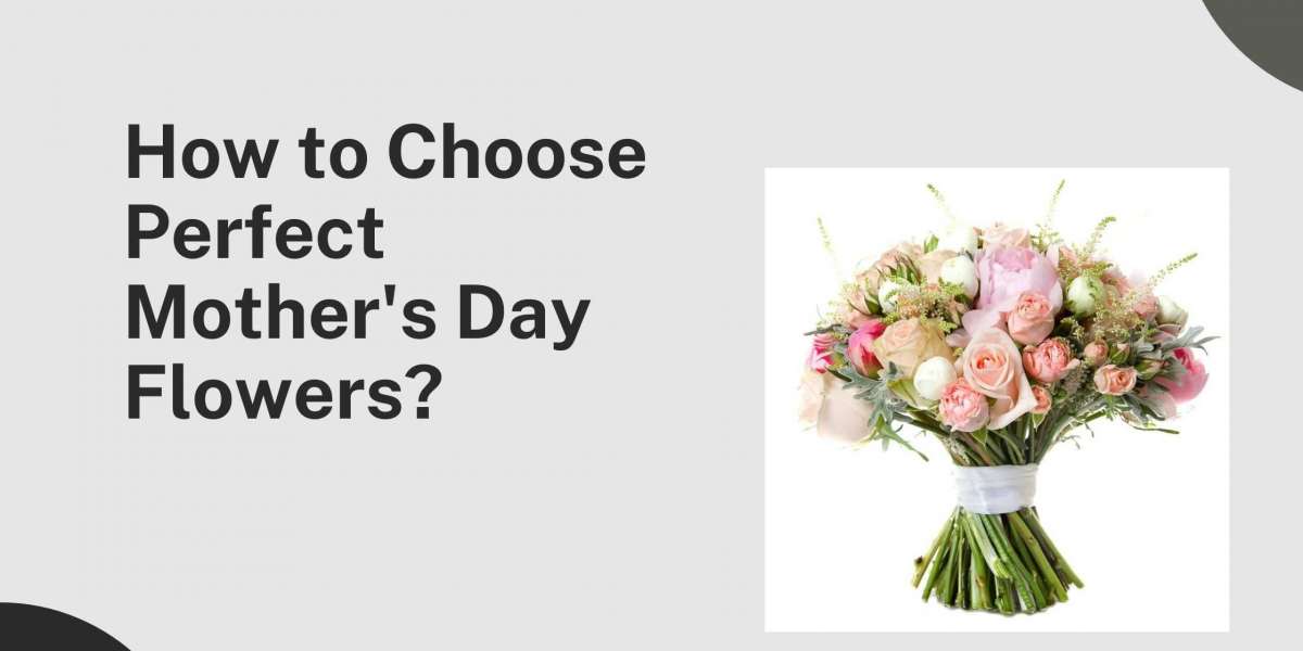 How to Choose Perfect Mother's Day Flowers?