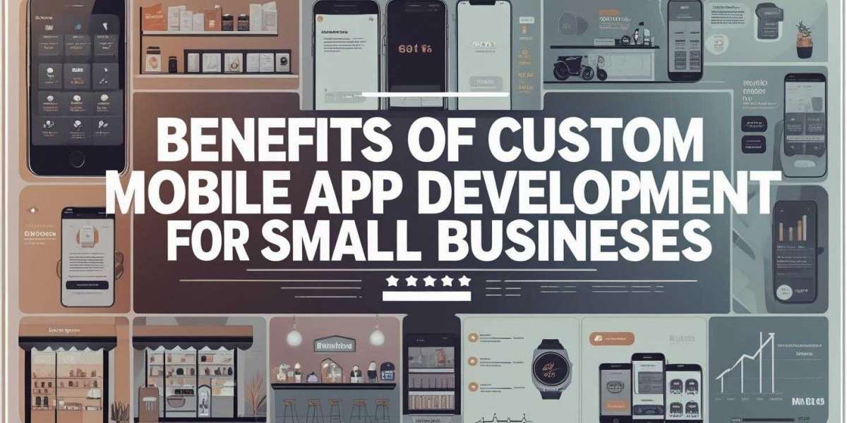 Benefits of custom mobile app development for small businesses