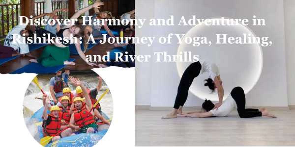 Discover Harmony and Adventure in Rishikesh: A Journey of Yoga, Healing, and River Thrills