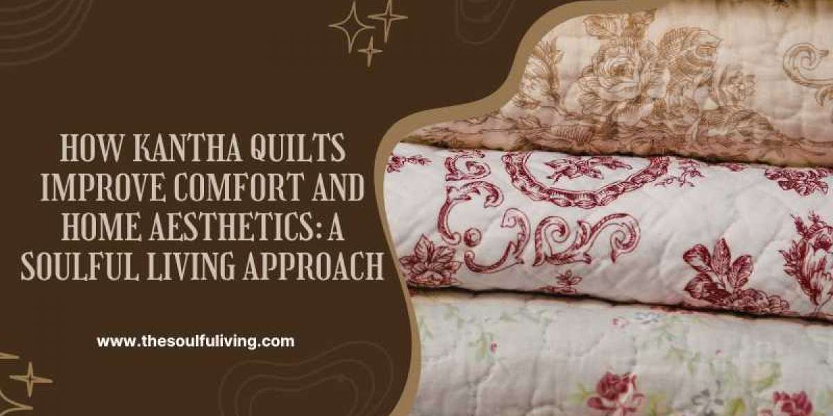How Kantha Quilts Improve Comfort and Home Aesthetics: A Soulful Living Approach